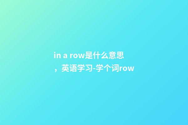 in a row是什么意思，英语学习-学个词row